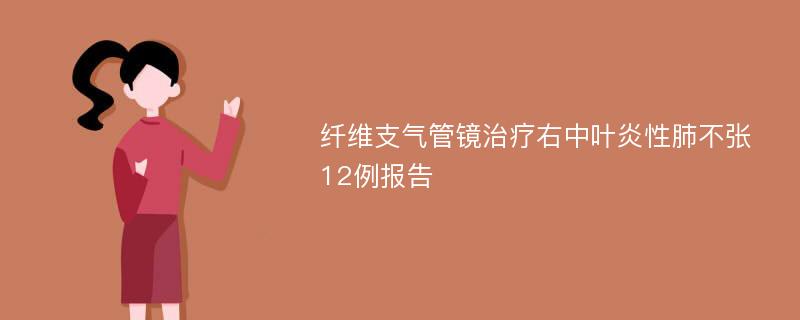 纤维支气管镜治疗右中叶炎性肺不张12例报告