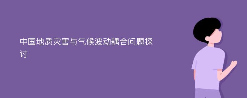 中国地质灾害与气候波动耦合问题探讨