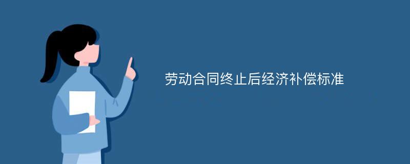 劳动合同终止后经济补偿标准