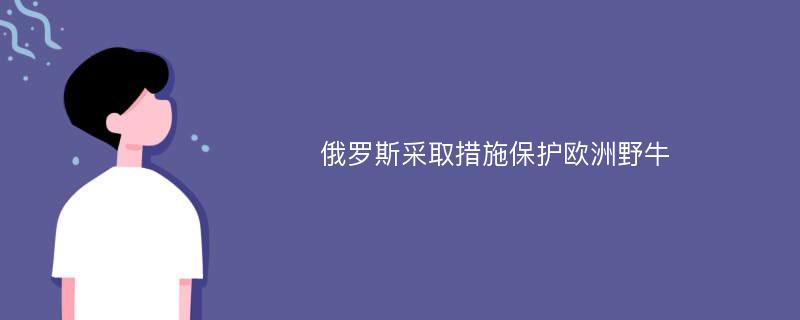 俄罗斯采取措施保护欧洲野牛