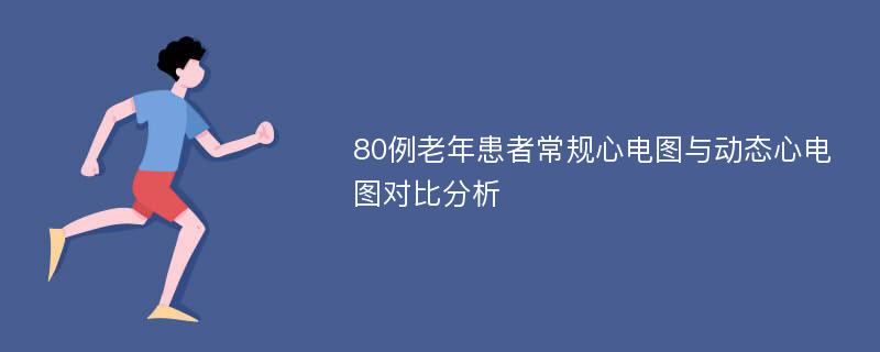 80例老年患者常规心电图与动态心电图对比分析