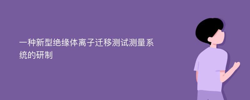 一种新型绝缘体离子迁移测试测量系统的研制