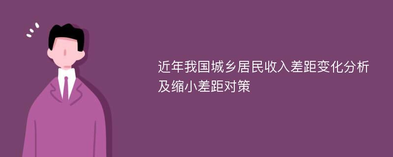 近年我国城乡居民收入差距变化分析及缩小差距对策