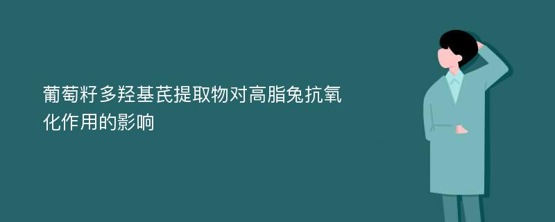 葡萄籽多羟基芪提取物对高脂兔抗氧化作用的影响