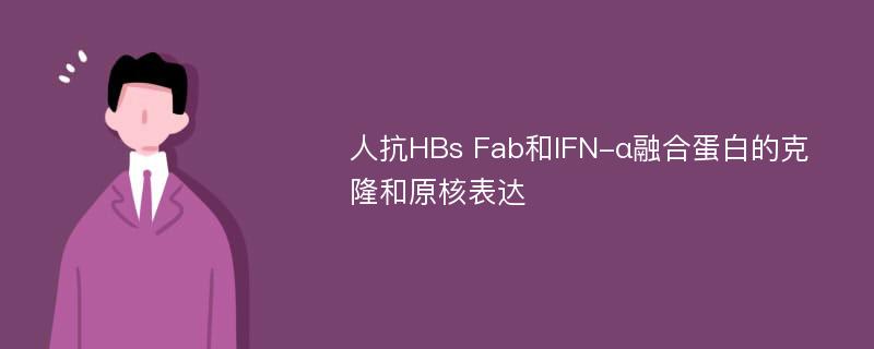 人抗HBs Fab和IFN-α融合蛋白的克隆和原核表达