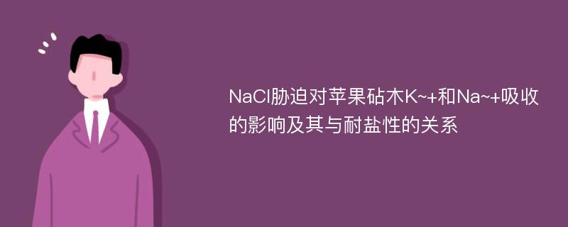 NaCl胁迫对苹果砧木K~+和Na~+吸收的影响及其与耐盐性的关系