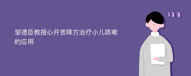 邹德臣教授心开苦降方治疗小儿咳嗽的应用