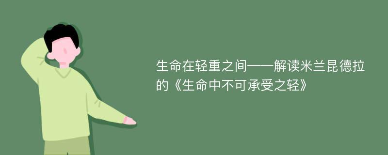 生命在轻重之间——解读米兰昆德拉的《生命中不可承受之轻》