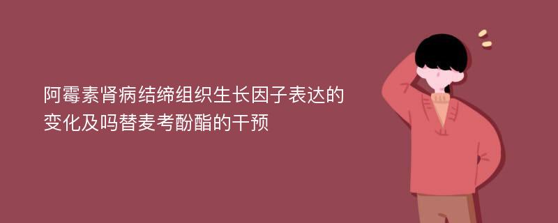 阿霉素肾病结缔组织生长因子表达的变化及吗替麦考酚酯的干预