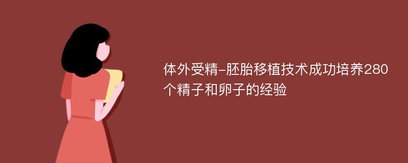 体外受精-胚胎移植技术成功培养280个精子和卵子的经验