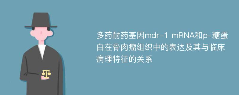 多药耐药基因mdr-1 mRNA和p-糖蛋白在骨肉瘤组织中的表达及其与临床病理特征的关系