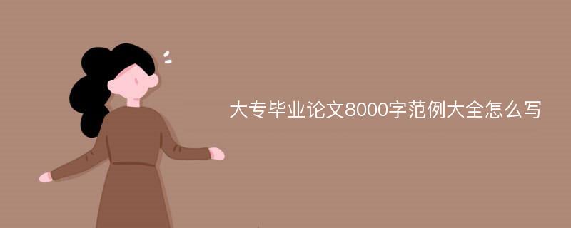 大专毕业论文8000字范例大全怎么写