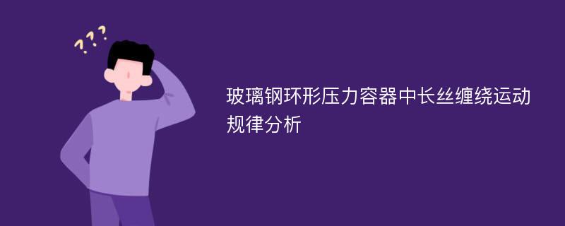 玻璃钢环形压力容器中长丝缠绕运动规律分析