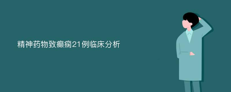 精神药物致癫痫21例临床分析