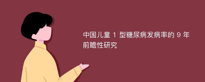 中国儿童 1 型糖尿病发病率的 9 年前瞻性研究