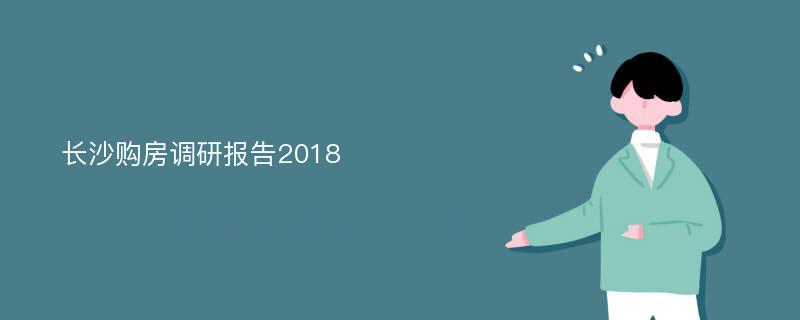 长沙购房调研报告2018