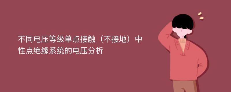 不同电压等级单点接触（不接地）中性点绝缘系统的电压分析