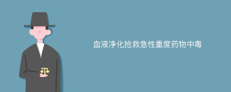 血液净化抢救急性重度药物中毒