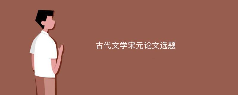 古代文学宋元论文选题