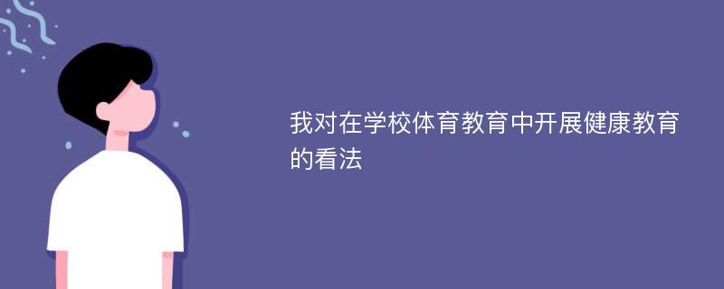 我对在学校体育教育中开展健康教育的看法