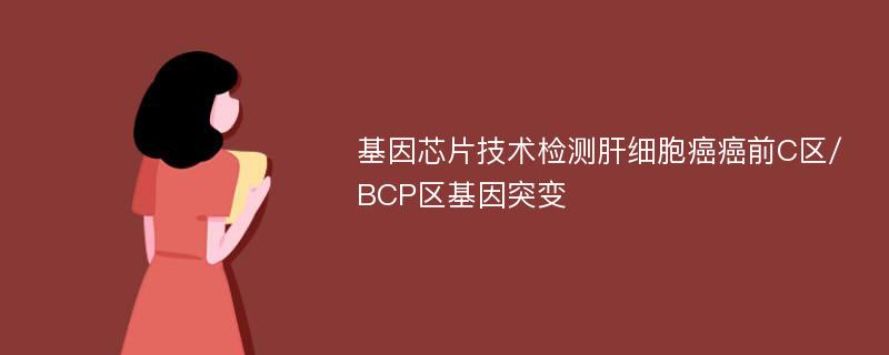 基因芯片技术检测肝细胞癌癌前C区/BCP区基因突变