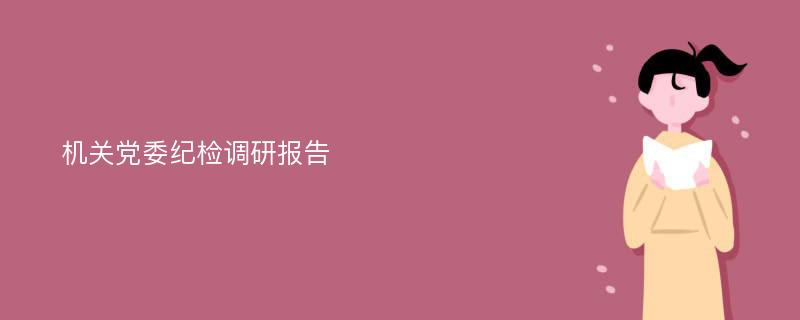 机关党委纪检调研报告