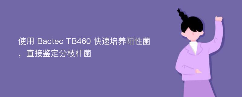 使用 Bactec TB460 快速培养阳性菌，直接鉴定分枝杆菌