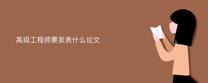 高级工程师要发表什么论文