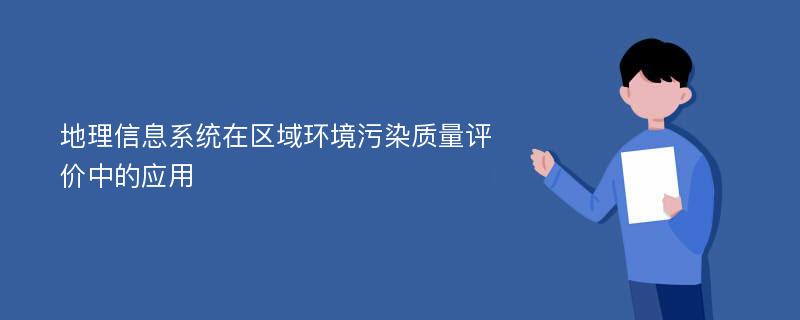 地理信息系统在区域环境污染质量评价中的应用