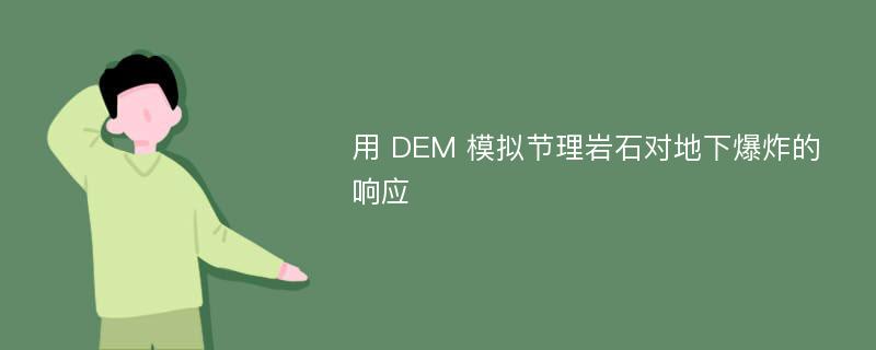 用 DEM 模拟节理岩石对地下爆炸的响应