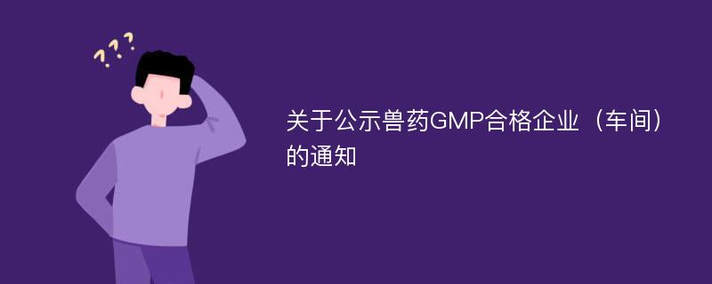 关于公示兽药GMP合格企业（车间）的通知