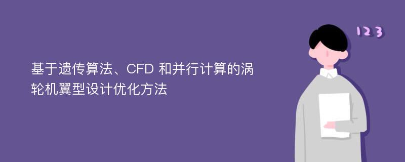 基于遗传算法、CFD 和并行计算的涡轮机翼型设计优化方法