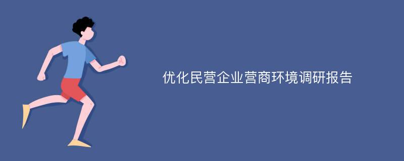 优化民营企业营商环境调研报告