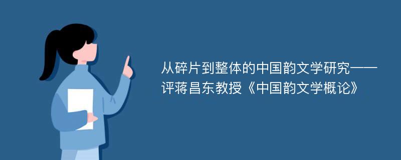 从碎片到整体的中国韵文学研究——评蒋昌东教授《中国韵文学概论》