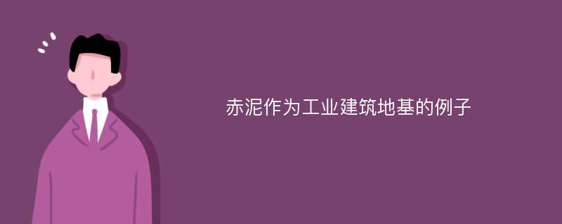 赤泥作为工业建筑地基的例子