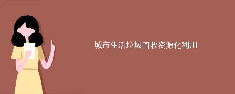 城市生活垃圾回收资源化利用