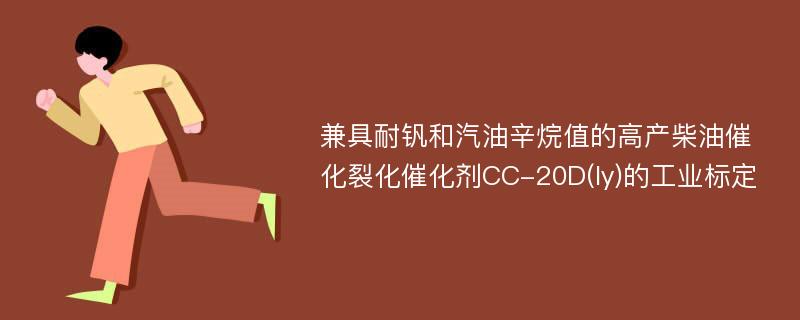 兼具耐钒和汽油辛烷值的高产柴油催化裂化催化剂CC-20D(ly)的工业标定