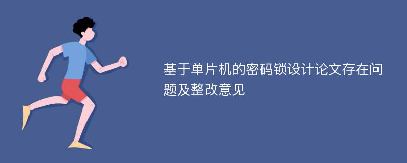 基于单片机的密码锁设计论文存在问题及整改意见