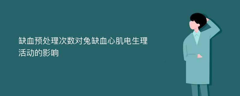 缺血预处理次数对兔缺血心肌电生理活动的影响