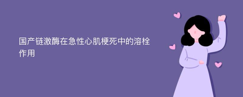 国产链激酶在急性心肌梗死中的溶栓作用