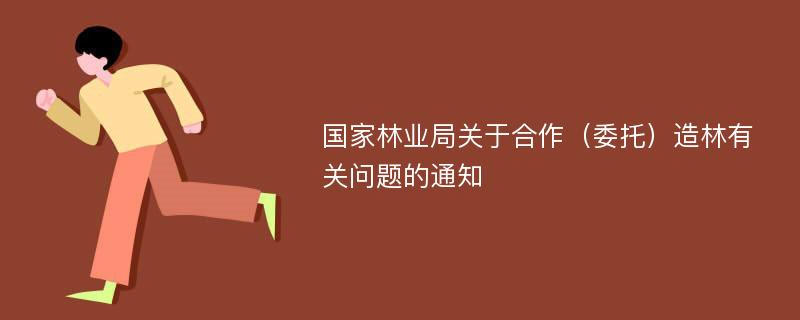 国家林业局关于合作（委托）造林有关问题的通知