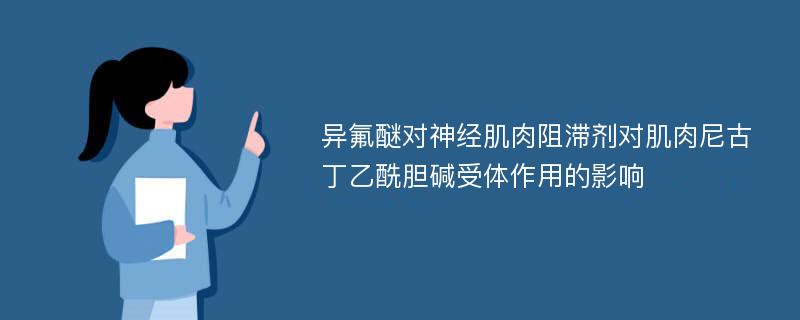 异氟醚对神经肌肉阻滞剂对肌肉尼古丁乙酰胆碱受体作用的影响