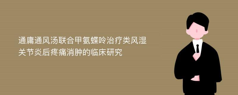 通庸通风汤联合甲氨蝶呤治疗类风湿关节炎后疼痛消肿的临床研究