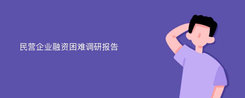 民营企业融资困难调研报告