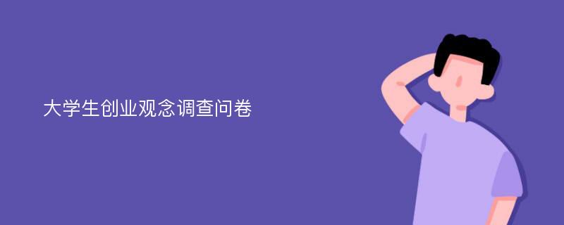 大学生创业观念调查问卷