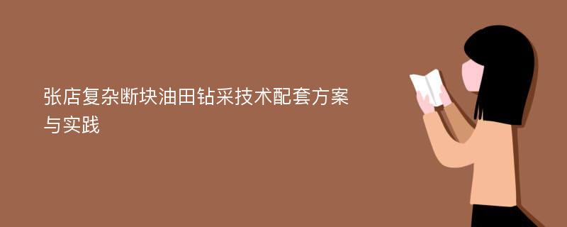 张店复杂断块油田钻采技术配套方案与实践