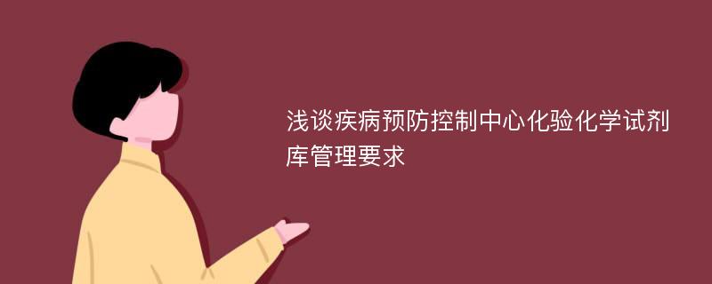 浅谈疾病预防控制中心化验化学试剂库管理要求