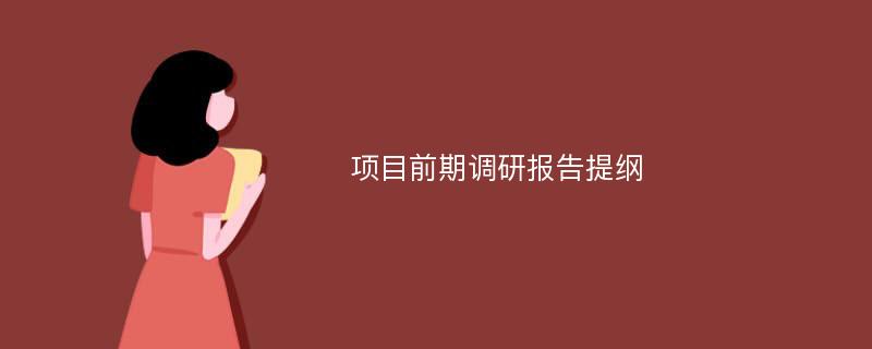 项目前期调研报告提纲