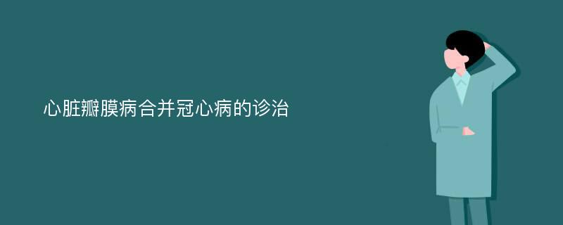 心脏瓣膜病合并冠心病的诊治