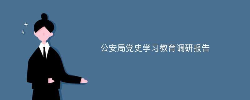 公安局党史学习教育调研报告